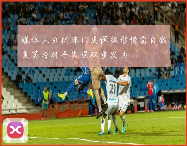 媒体人分析津门虎保级形势需自我复苏与对手失误双重发力