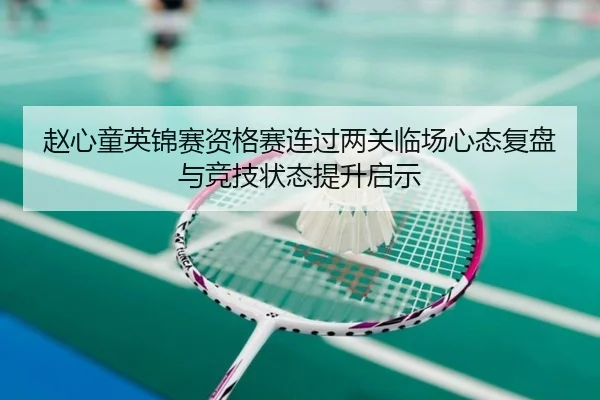 赵心童英锦赛资格赛连过两关临场心态复盘与竞技状态提升启示